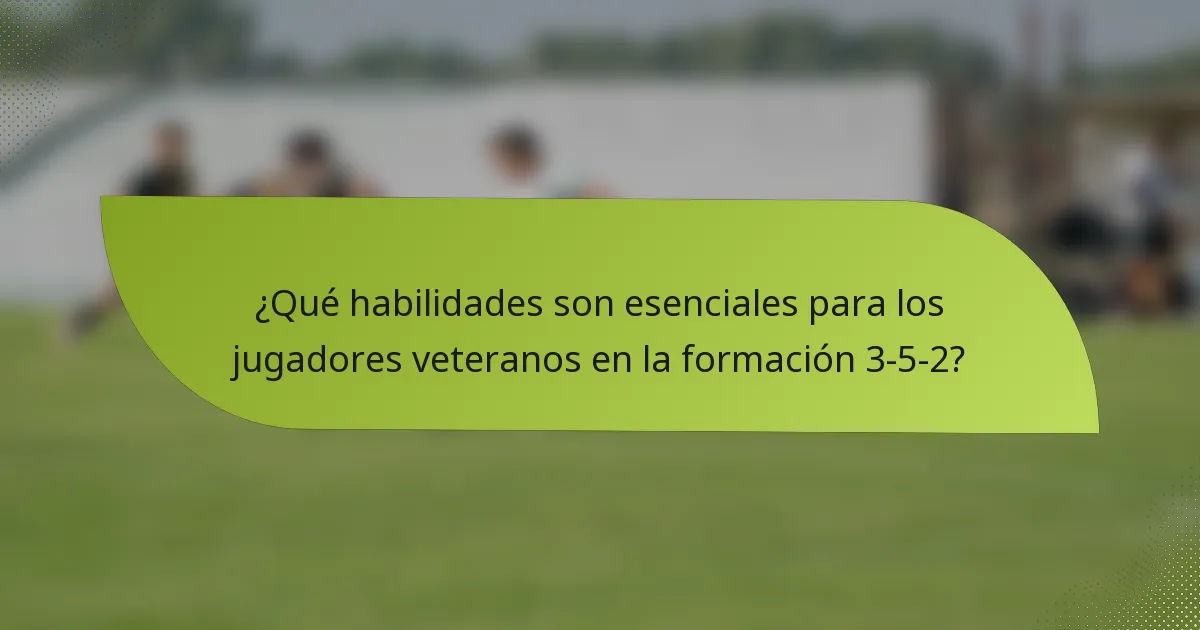 ¿Qué habilidades son esenciales para los jugadores veteranos en la formación 3-5-2?
