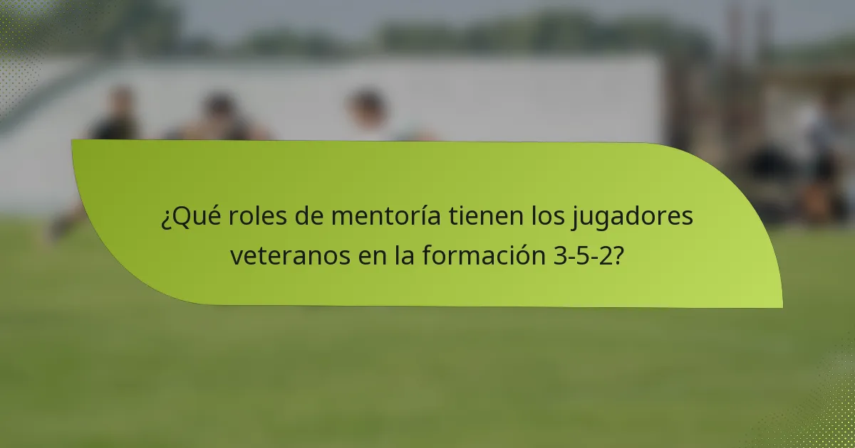 ¿Qué roles de mentoría tienen los jugadores veteranos en la formación 3-5-2?