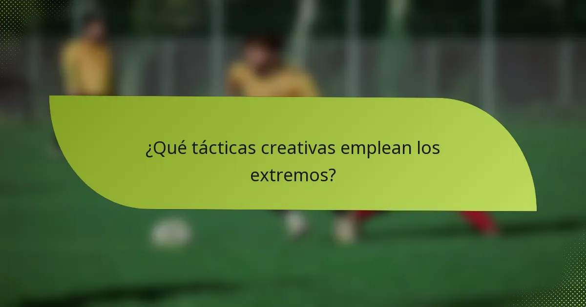 ¿Qué tácticas creativas emplean los extremos?