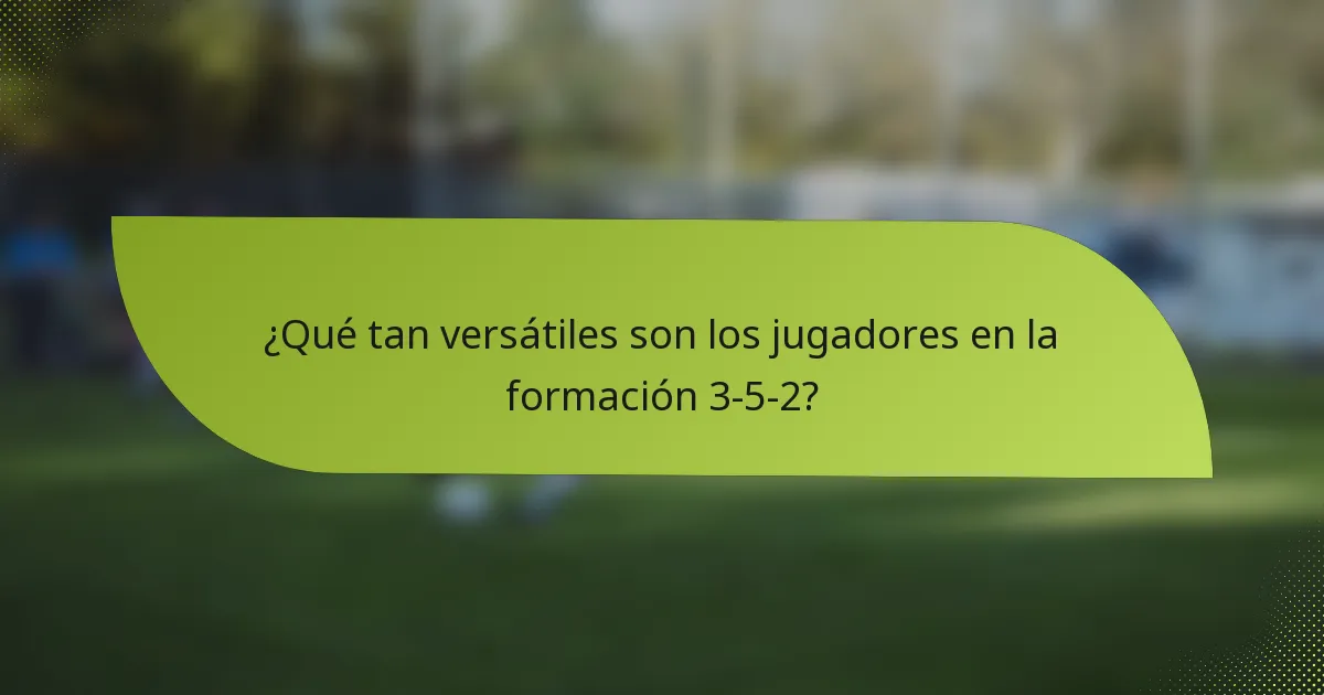 ¿Qué tan versátiles son los jugadores en la formación 3-5-2?